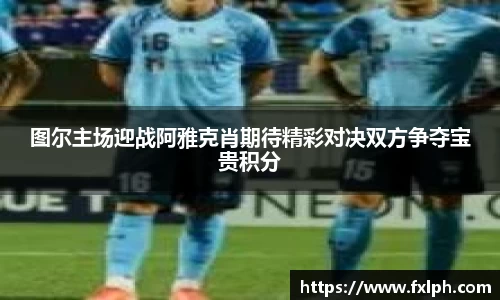 图尔主场迎战阿雅克肖期待精彩对决双方争夺宝贵积分
