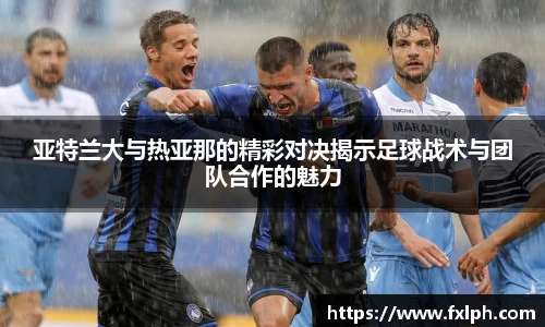 亚特兰大与热亚那的精彩对决揭示足球战术与团队合作的魅力